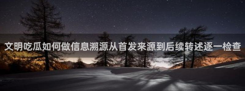 51吃瓜网站大全：文明吃瓜如何做信息溯源从首发来源到后续转述逐一检查