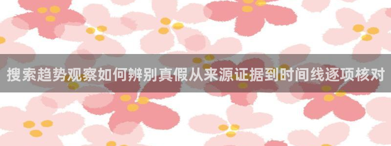 51吃瓜网络动态：搜索趋势观察如何辨别真假从来源证据到时间线逐项核对