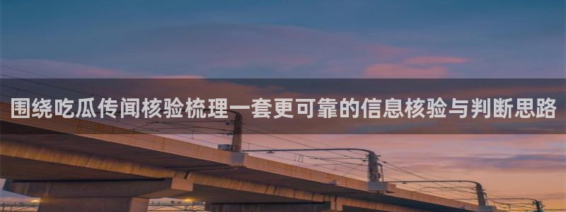 51吃瓜入口页面：围绕吃瓜传闻核验梳理一套更可靠的信息核验与判断思路