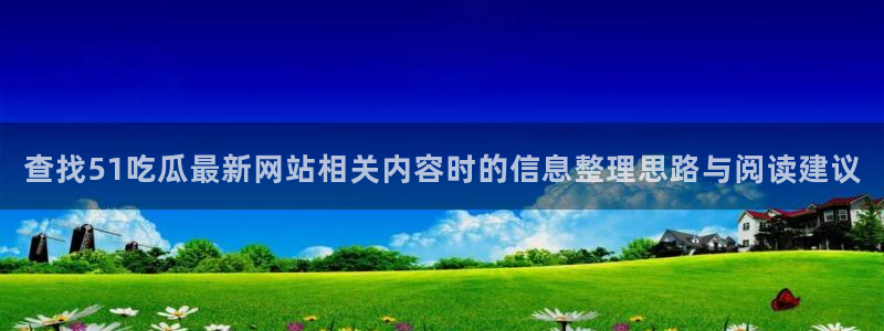 最新吃瓜资讯：查找51吃瓜最新网站相关内容时的信息整理思路与阅读建议
