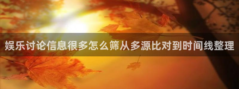 最新网络热点:娱乐讨论信息很多怎么筛从多源比对到时间线整理