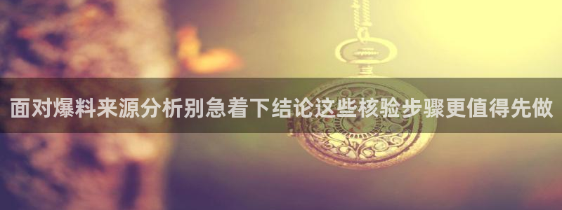 网络热点:面对爆料来源分析别急着下结论这些核验步骤更值得先做