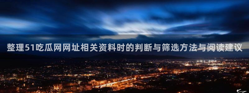 51吃瓜入口页面:整理51吃瓜网网址相关资料时的判断与筛选方法与阅读建议