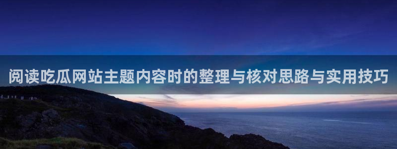 51吃瓜热门爆料:阅读吃瓜网站主题内容时的整理与核对思路与实用技巧