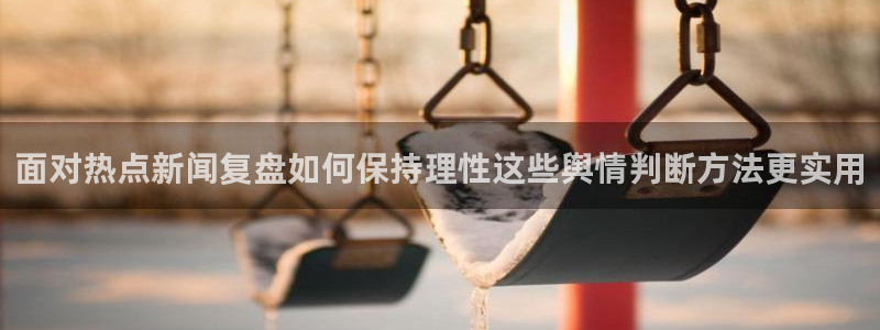 51吃瓜热点动态：面对热点新闻复盘如何保持理性这些舆情判断方法更实用